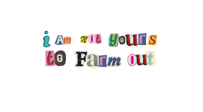 I am not your to farm out